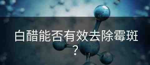 白醋能否有效去除霉斑？